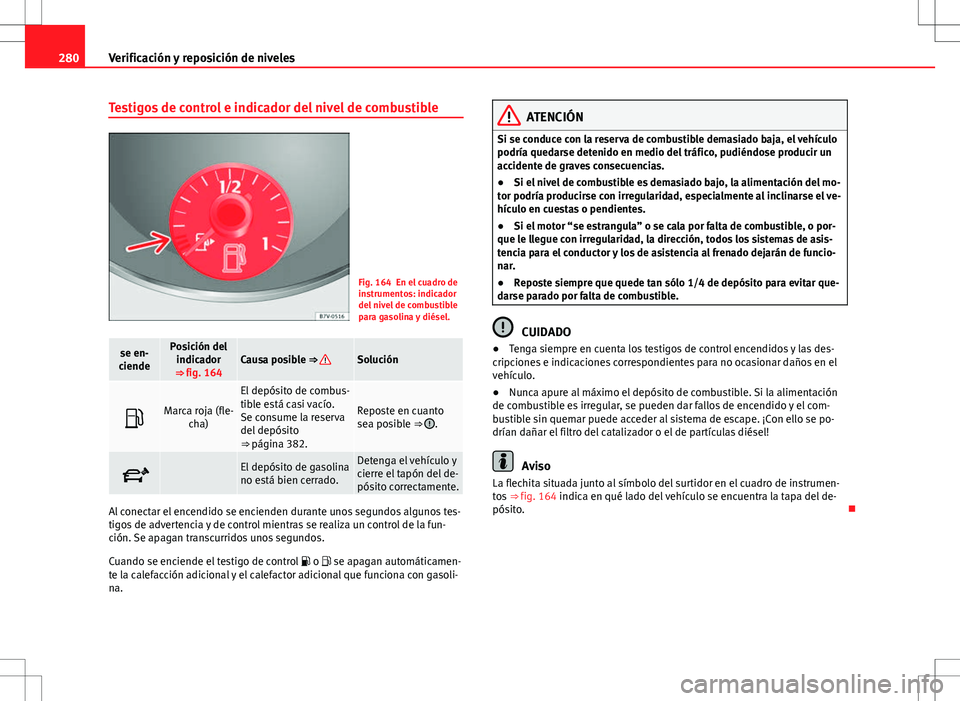 Seat Alhambra 2012 Manual del propietario (in Spanish) 280Verificación y reposición de niveles
Testigos de control e indicador del nivel de combustible
Fig. 164 En el cuadro de
instrumentos: indicador
del nivel de combustible
para gasolina y diésel.
se Seat Alhambra 2012 Manual del propietario (in Spanish) 280Verificación y reposición de niveles
Testigos de control e indicador del nivel de combustible
Fig. 164 En el cuadro de
instrumentos: indicador
del nivel de combustible
para gasolina y diésel.
se