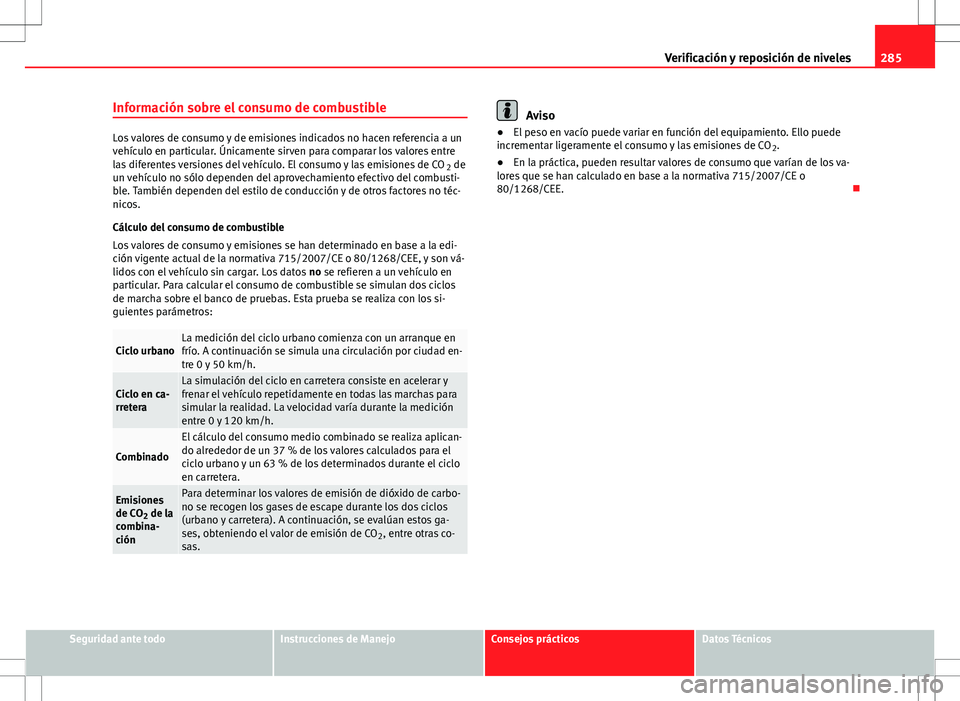 Seat Alhambra 2012 Manual del propietario (in Spanish) 285
Verificación y reposición de niveles
Información sobre el consumo de combustible
Los valores de consumo y de emisiones indicados no hacen referencia a un
vehículo en particular. Únicamente si Seat Alhambra 2012 Manual del propietario (in Spanish) 285
Verificación y reposición de niveles
Información sobre el consumo de combustible
Los valores de consumo y de emisiones indicados no hacen referencia a un
vehículo en particular. Únicamente si
