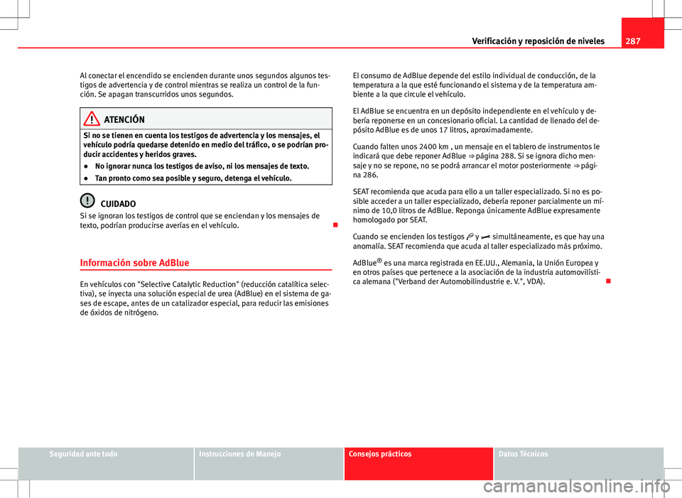 Seat Alhambra 2012 Manual del propietario (in Spanish) 287
Verificación y reposición de niveles
Al conectar el encendido se encienden durante unos segundos algunos tes-
tigos de advertencia y de control mientras se realiza un control de la fun-
ción. S Seat Alhambra 2012 Manual del propietario (in Spanish) 287
Verificación y reposición de niveles
Al conectar el encendido se encienden durante unos segundos algunos tes-
tigos de advertencia y de control mientras se realiza un control de la fun-
ción. S