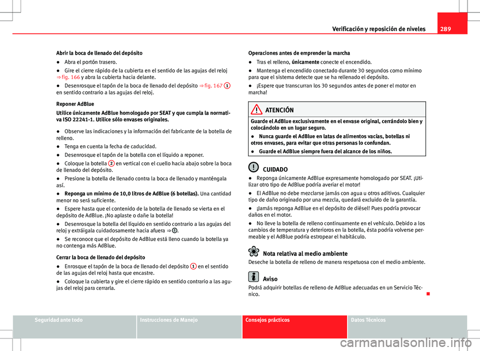Seat Alhambra 2012 Manual del propietario (in Spanish) 289
Verificación y reposición de niveles
Abrir la boca de llenado del depósito
● Abra el portón trasero.
● Gire el cierre rápido de la cubierta en el sentido de las agujas del reloj
⇒ fig Seat Alhambra 2012 Manual del propietario (in Spanish) 289
Verificación y reposición de niveles
Abrir la boca de llenado del depósito
● Abra el portón trasero.
● Gire el cierre rápido de la cubierta en el sentido de las agujas del reloj
⇒ fig