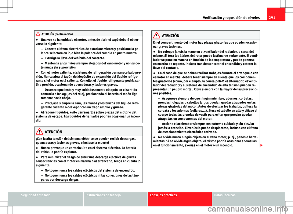 Seat Alhambra 2012 Manual del propietario (in Spanish) 291
Verificación y reposición de niveles
ATENCIÓN (continuación)
● Una vez se ha enfriado el motor, antes de abrir el capó deberá obser-
varse lo siguiente:
–Conecte el freno electrónico de Seat Alhambra 2012 Manual del propietario (in Spanish) 291
Verificación y reposición de niveles
ATENCIÓN (continuación)
● Una vez se ha enfriado el motor, antes de abrir el capó deberá obser-
varse lo siguiente:
–Conecte el freno electrónico de