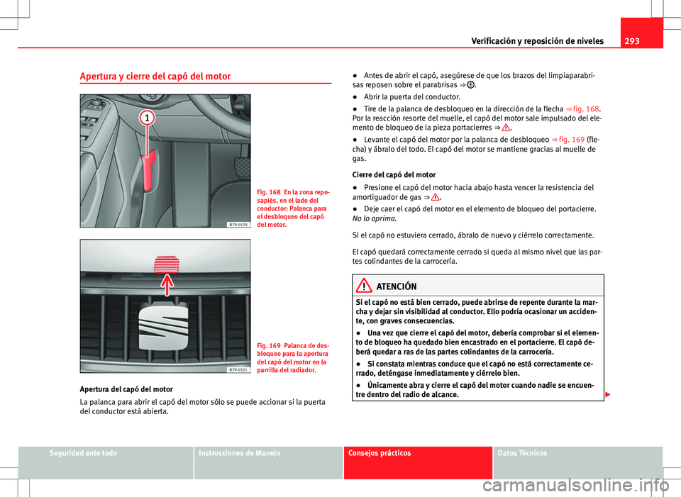 Seat Alhambra 2012 Manual del propietario (in Spanish) 293
Verificación y reposición de niveles
Apertura y cierre del capó del motor
Fig. 168 En la zona repo-
sapiés, en el lado del
conductor: Palanca para
el desbloqueo del capó
del motor.
Fig. 169 P Seat Alhambra 2012 Manual del propietario (in Spanish) 293
Verificación y reposición de niveles
Apertura y cierre del capó del motor
Fig. 168 En la zona repo-
sapiés, en el lado del
conductor: Palanca para
el desbloqueo del capó
del motor.
Fig. 169 P