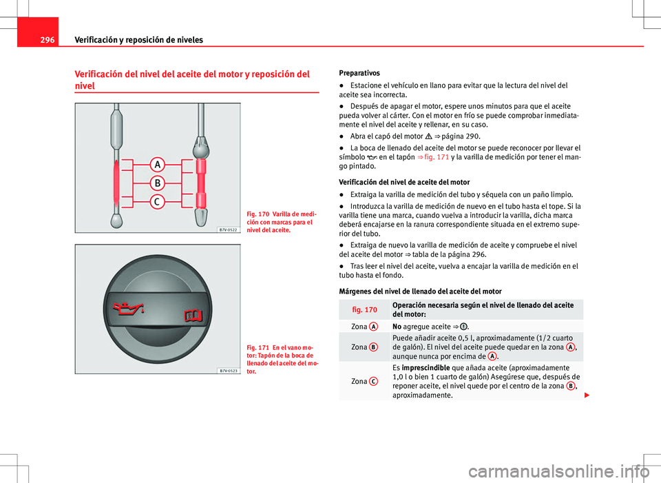 Seat Alhambra 2012 Manual del propietario (in Spanish) 296Verificación y reposición de niveles
Verificación del nivel del aceite del motor y reposición del
nivel
Fig. 170 Varilla de medi-
ción con marcas para el
nivel del aceite.
Fig. 171 En el vano Seat Alhambra 2012 Manual del propietario (in Spanish) 296Verificación y reposición de niveles
Verificación del nivel del aceite del motor y reposición del
nivel
Fig. 170 Varilla de medi-
ción con marcas para el
nivel del aceite.
Fig. 171 En el vano