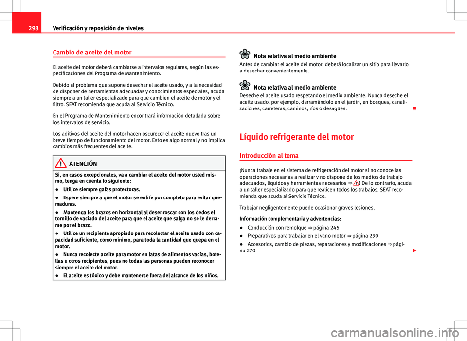 Seat Alhambra 2012 Manual del propietario (in Spanish) 298Verificación y reposición de niveles
Cambio de aceite del motor
El aceite del motor deberá cambiarse a intervalos regulares, según las es-
pecificaciones del Programa de Mantenimiento.
Debido a Seat Alhambra 2012 Manual del propietario (in Spanish) 298Verificación y reposición de niveles
Cambio de aceite del motor
El aceite del motor deberá cambiarse a intervalos regulares, según las es-
pecificaciones del Programa de Mantenimiento.
Debido a