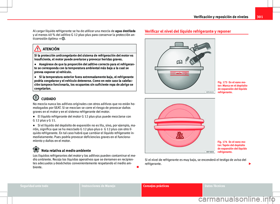 Seat Alhambra 2012 Manual del propietario (in Spanish) 301
Verificación y reposición de niveles
Al cargar líquido refrigerante se ha de utilizar una mezcla de agua destilada
y al menos 40 % del aditivo G 12 plus-plus para conservar la protección an-
Seat Alhambra 2012 Manual del propietario (in Spanish) 301
Verificación y reposición de niveles
Al cargar líquido refrigerante se ha de utilizar una mezcla de agua destilada
y al menos 40 % del aditivo G 12 plus-plus para conservar la protección an-
