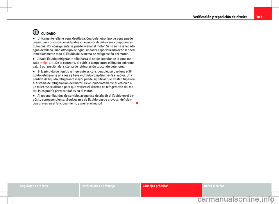 Seat Alhambra 2012 Manual del propietario (in Spanish) 303
Verificación y reposición de niveles
CUIDADO
● Únicamente rellene agua destilada. Cualquier otro tipo de agua puede
causar una corrosión considerable en el motor debido a sus componentes
qu Seat Alhambra 2012 Manual del propietario (in Spanish) 303
Verificación y reposición de niveles
CUIDADO
● Únicamente rellene agua destilada. Cualquier otro tipo de agua puede
causar una corrosión considerable en el motor debido a sus componentes
qu