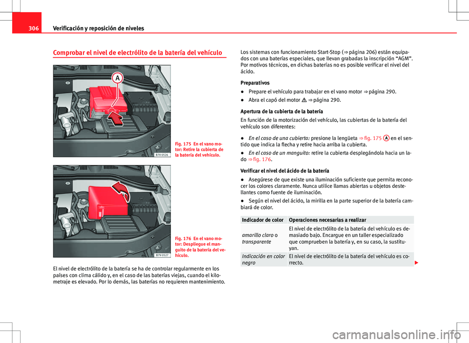 Seat Alhambra 2012 Manual del propietario (in Spanish) 306Verificación y reposición de niveles
Comprobar el nivel de electrólito de la batería del vehículo
Fig. 175 En el vano mo-
tor: Retire la cubierta de
la batería del vehículo.
Fig. 176 En el v Seat Alhambra 2012 Manual del propietario (in Spanish) 306Verificación y reposición de niveles
Comprobar el nivel de electrólito de la batería del vehículo
Fig. 175 En el vano mo-
tor: Retire la cubierta de
la batería del vehículo.
Fig. 176 En el v