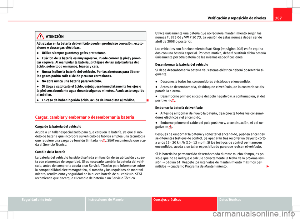 Seat Alhambra 2012 Manual del propietario (in Spanish) 307
Verificación y reposición de niveles
ATENCIÓN
Al trabajar en la batería del vehículo pueden producirse corrosión, explo-
siones o descargas eléctricas.
● Utilice siempre guantes y gafas p Seat Alhambra 2012 Manual del propietario (in Spanish) 307
Verificación y reposición de niveles
ATENCIÓN
Al trabajar en la batería del vehículo pueden producirse corrosión, explo-
siones o descargas eléctricas.
● Utilice siempre guantes y gafas p