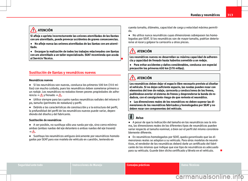 Seat Alhambra 2012 Manual del propietario (in Spanish) 313
Ruedas y neumáticos
ATENCIÓN
Si afloja o aprieta incorrectamente las uniones atornilladas de las llantas
con aro atornillado, puede provocar accidentes de graves consecuencias.
● No afloje nun Seat Alhambra 2012 Manual del propietario (in Spanish) 313
Ruedas y neumáticos
ATENCIÓN
Si afloja o aprieta incorrectamente las uniones atornilladas de las llantas
con aro atornillado, puede provocar accidentes de graves consecuencias.
● No afloje nun
