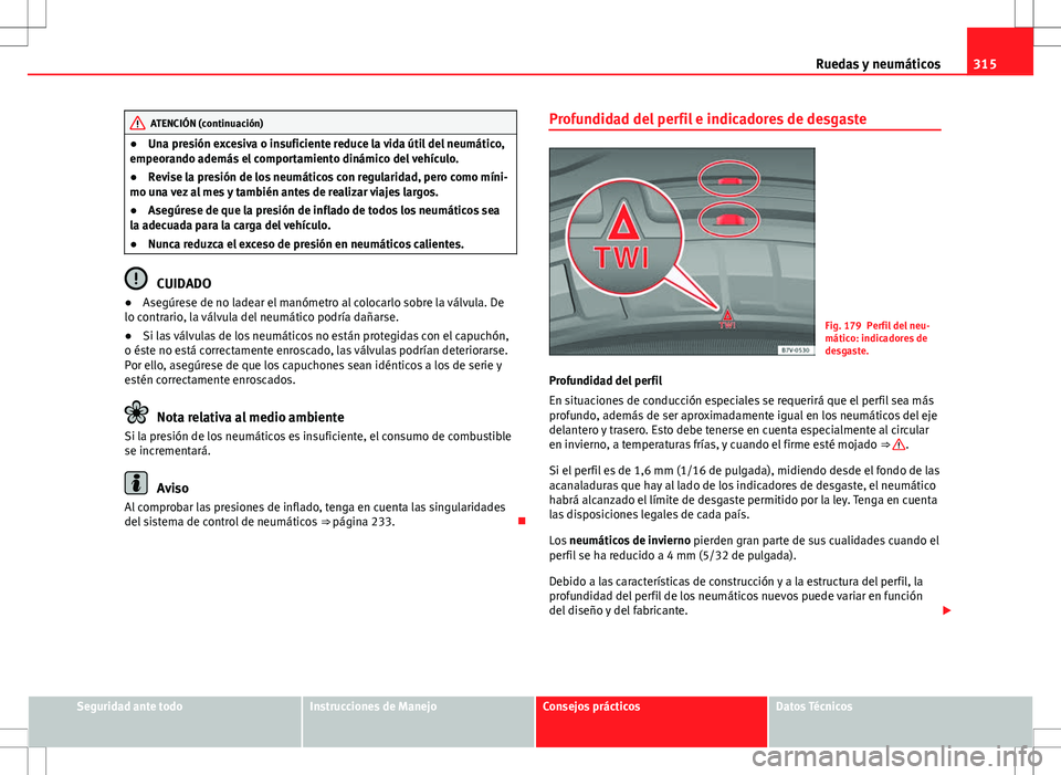 Seat Alhambra 2012 Manual del propietario (in Spanish) 315
Ruedas y neumáticos
ATENCIÓN (continuación)
● Una presión excesiva o insuficiente reduce la vida útil del neumático,
empeorando además el comportamiento dinámico del vehículo.
● Revis Seat Alhambra 2012 Manual del propietario (in Spanish) 315
Ruedas y neumáticos
ATENCIÓN (continuación)
● Una presión excesiva o insuficiente reduce la vida útil del neumático,
empeorando además el comportamiento dinámico del vehículo.
● Revis