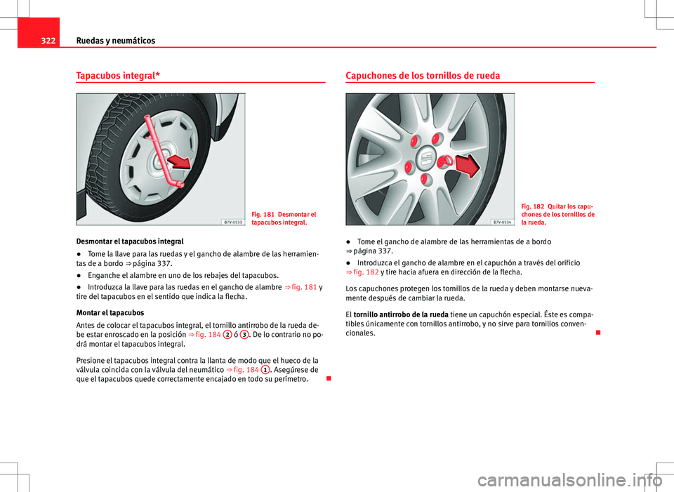 Seat Alhambra 2012 Manual del propietario (in Spanish) 322Ruedas y neumáticos
Tapacubos integral*
Fig. 181 Desmontar el
tapacubos integral.
Desmontar el tapacubos integral
● Tome la llave para las ruedas y el gancho de alambre de las herramien-
tas de Seat Alhambra 2012 Manual del propietario (in Spanish) 322Ruedas y neumáticos
Tapacubos integral*
Fig. 181 Desmontar el
tapacubos integral.
Desmontar el tapacubos integral
● Tome la llave para las ruedas y el gancho de alambre de las herramien-
tas de