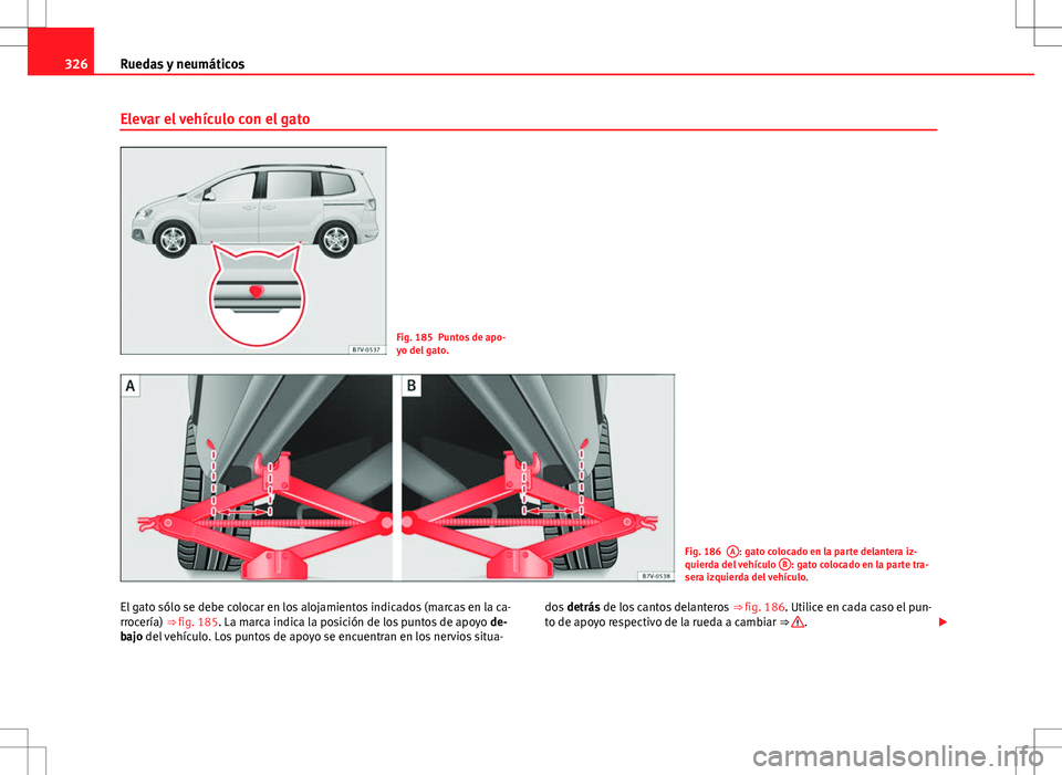 Seat Alhambra 2012 Manual del propietario (in Spanish) 326Ruedas y neumáticos
Elevar el vehículo con el gato
Fig. 185 Puntos de apo-
yo del gato.
Fig. 186A: gato colocado en la parte delantera iz-
quierda del vehículo B: gato colocado en la parte tra- Seat Alhambra 2012 Manual del propietario (in Spanish) 326Ruedas y neumáticos
Elevar el vehículo con el gato
Fig. 185 Puntos de apo-
yo del gato.
Fig. 186A: gato colocado en la parte delantera iz-
quierda del vehículo B: gato colocado en la parte tra-