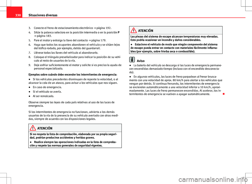 Seat Alhambra 2012 Manual del propietario (in Spanish) 330Situaciones diversas
Conecte el freno de estacionamiento electrónico ⇒ página 192.
Sitúe la palanca selectora en la posición intermedia o en la posición P
⇒ página 183.
Pare el motor Seat Alhambra 2012 Manual del propietario (in Spanish) 330Situaciones diversas
Conecte el freno de estacionamiento electrónico ⇒ página 192.
Sitúe la palanca selectora en la posición intermedia o en la posición P
⇒ página 183.
Pare el motor