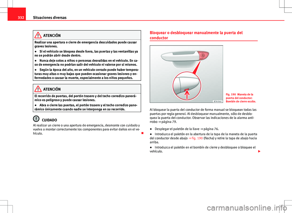 Seat Alhambra 2012 Manual del propietario (in Spanish) 332Situaciones diversas
ATENCIÓN
Realizar una apertura o cierre de emergencia descuidados puede causar
graves lesiones.
● Si el vehículo se bloquea desde fuera, las puertas y las ventanillas ya
no Seat Alhambra 2012 Manual del propietario (in Spanish) 332Situaciones diversas
ATENCIÓN
Realizar una apertura o cierre de emergencia descuidados puede causar
graves lesiones.
● Si el vehículo se bloquea desde fuera, las puertas y las ventanillas ya
no