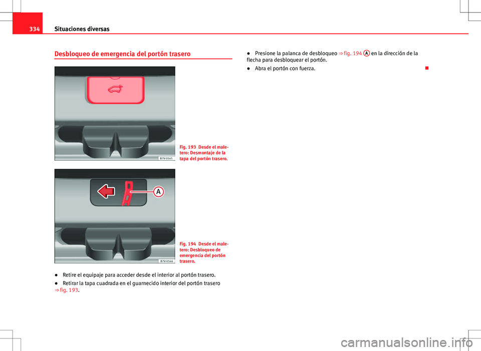 Seat Alhambra 2012 Manual del propietario (in Spanish) 334Situaciones diversas
Desbloqueo de emergencia del portón trasero
Fig. 193 Desde el male-
tero: Desmontaje de la
tapa del portón trasero.
Fig. 194 Desde el male-
tero: Desbloqueo de
emergencia del Seat Alhambra 2012 Manual del propietario (in Spanish) 334Situaciones diversas
Desbloqueo de emergencia del portón trasero
Fig. 193 Desde el male-
tero: Desmontaje de la
tapa del portón trasero.
Fig. 194 Desde el male-
tero: Desbloqueo de
emergencia del