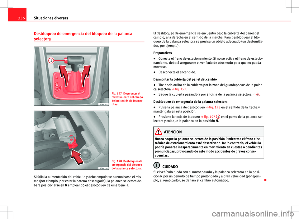 Seat Alhambra 2012 Manual del propietario (in Spanish) 336Situaciones diversas
Desbloqueo de emergencia del bloqueo de la palanca
selectora
Fig. 197 Desmontar el
revestimiento del campo
de indicación de las mar-
chas.
Fig. 198 Desbloqueo de
emergencia de Seat Alhambra 2012 Manual del propietario (in Spanish) 336Situaciones diversas
Desbloqueo de emergencia del bloqueo de la palanca
selectora
Fig. 197 Desmontar el
revestimiento del campo
de indicación de las mar-
chas.
Fig. 198 Desbloqueo de
emergencia de