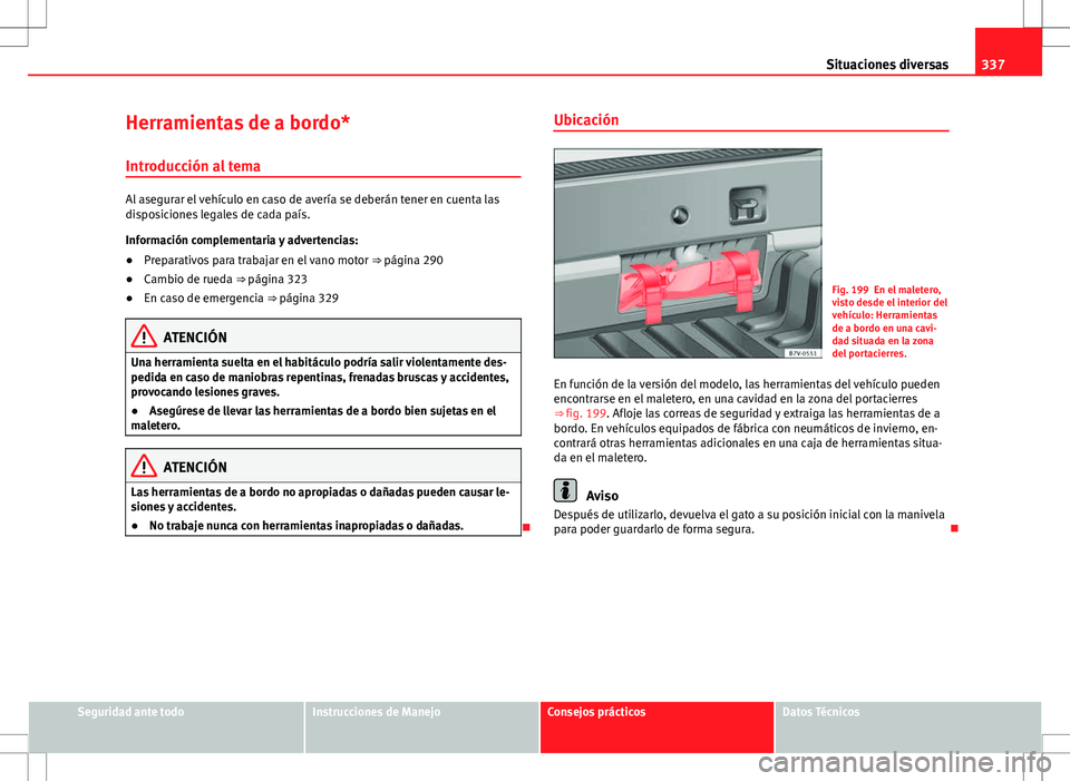 Seat Alhambra 2012 Manual del propietario (in Spanish) 337
Situaciones diversas
Herramientas de a bordo*
Introducción al tema
Al asegurar el vehículo en caso de avería se deberán tener en cuenta las
disposiciones legales de cada país.
Información co Seat Alhambra 2012 Manual del propietario (in Spanish) 337
Situaciones diversas
Herramientas de a bordo*
Introducción al tema
Al asegurar el vehículo en caso de avería se deberán tener en cuenta las
disposiciones legales de cada país.
Información co