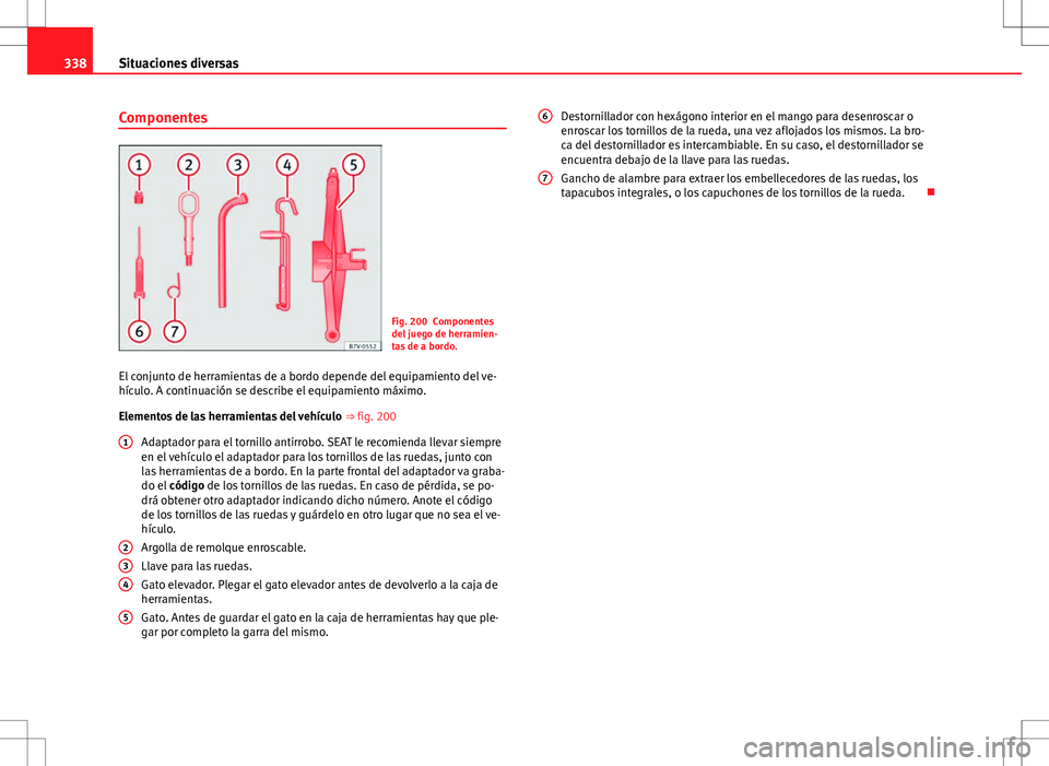 Seat Alhambra 2012 Manual del propietario (in Spanish) 338Situaciones diversas
Componentes
Fig. 200 Componentes
del juego de herramien-
tas de a bordo.
El conjunto de herramientas de a bordo depende del equipamiento del ve-
hículo. A continuación se des Seat Alhambra 2012 Manual del propietario (in Spanish) 338Situaciones diversas
Componentes
Fig. 200 Componentes
del juego de herramien-
tas de a bordo.
El conjunto de herramientas de a bordo depende del equipamiento del ve-
hículo. A continuación se des