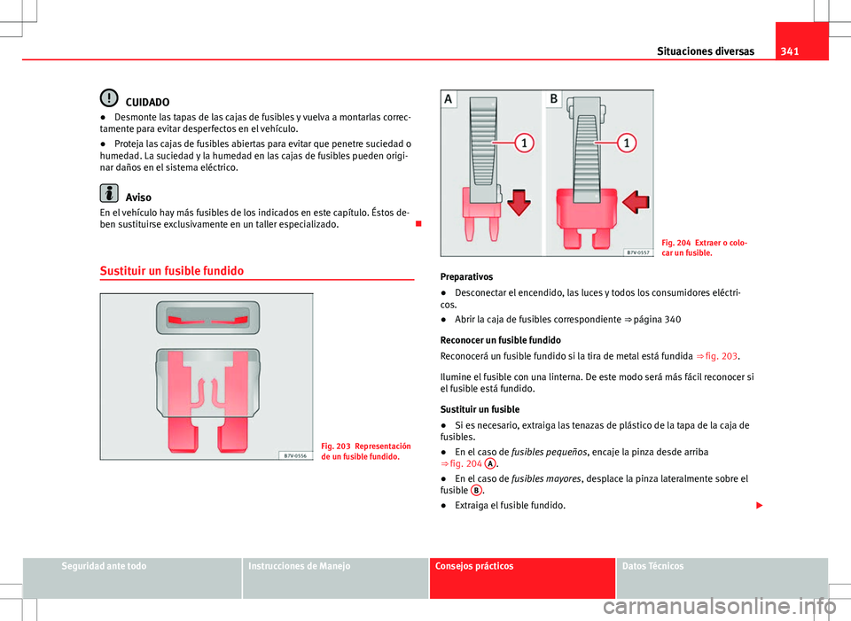 Seat Alhambra 2012 Manual del propietario (in Spanish) 341
Situaciones diversas
CUIDADO
● Desmonte las tapas de las cajas de fusibles y vuelva a montarlas correc-
tamente para evitar desperfectos en el vehículo.
● Proteja las cajas de fusibles abiert Seat Alhambra 2012 Manual del propietario (in Spanish) 341
Situaciones diversas
CUIDADO
● Desmonte las tapas de las cajas de fusibles y vuelva a montarlas correc-
tamente para evitar desperfectos en el vehículo.
● Proteja las cajas de fusibles abiert