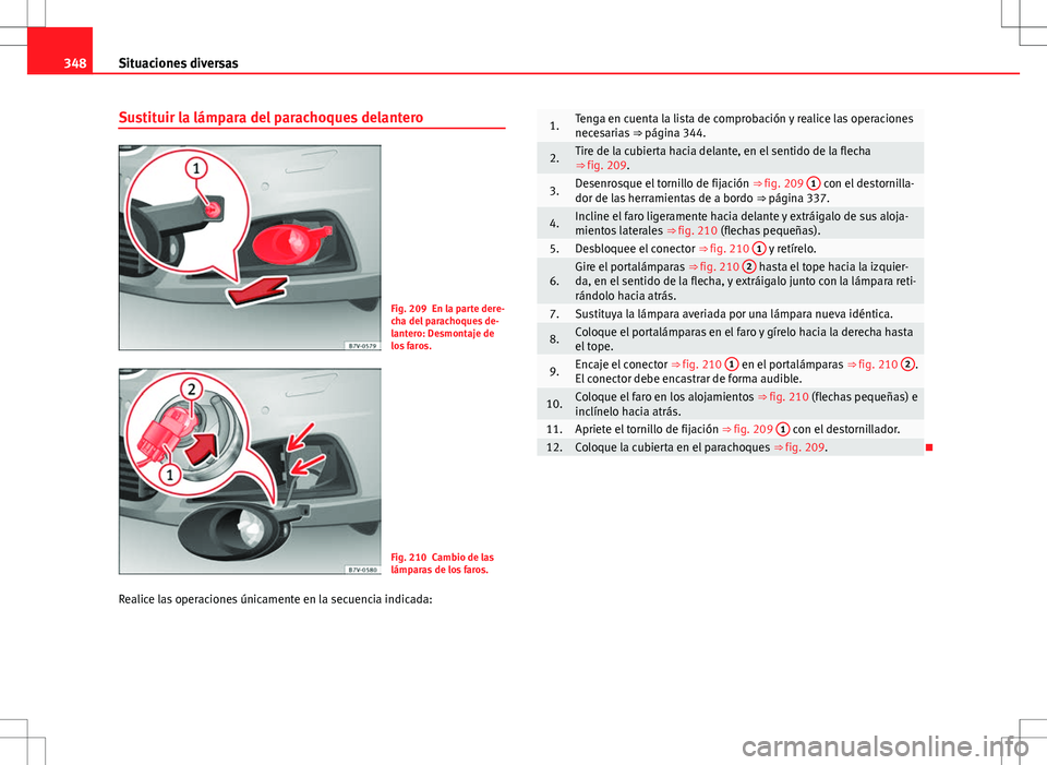 Seat Alhambra 2012 Manual del propietario (in Spanish) 348Situaciones diversas
Sustituir la lámpara del parachoques delantero
Fig. 209 En la parte dere-
cha del parachoques de-
lantero: Desmontaje de
los faros.
Fig. 210 Cambio de las
lámparas de los far Seat Alhambra 2012 Manual del propietario (in Spanish) 348Situaciones diversas
Sustituir la lámpara del parachoques delantero
Fig. 209 En la parte dere-
cha del parachoques de-
lantero: Desmontaje de
los faros.
Fig. 210 Cambio de las
lámparas de los far