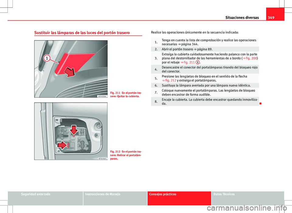 Seat Alhambra 2012 Manual del propietario (in Spanish) 349
Situaciones diversas
Sustituir las lámparas de las luces del portón trasero
Fig. 211 En el portón tra-
sero: Quitar la cubierta.
Fig. 212 En el portón tra-
sero: Retirar el portalám-
paras. R Seat Alhambra 2012 Manual del propietario (in Spanish) 349
Situaciones diversas
Sustituir las lámparas de las luces del portón trasero
Fig. 211 En el portón tra-
sero: Quitar la cubierta.
Fig. 212 En el portón tra-
sero: Retirar el portalám-
paras. R