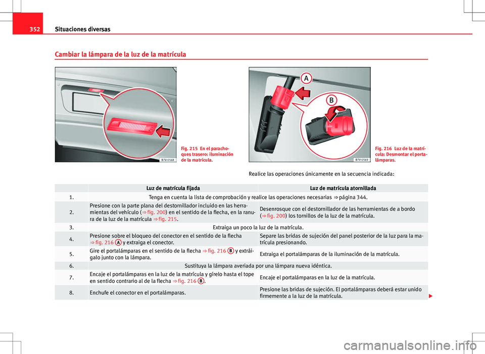Seat Alhambra 2012 Manual del propietario (in Spanish) 352Situaciones diversas
Cambiar la lámpara de la luz de la matrícula
Fig. 215 En el paracho-
ques trasero: iluminación
de la matrícula.Fig. 216 Luz de la matrí-
cula: Desmontar el porta-
lámpara Seat Alhambra 2012 Manual del propietario (in Spanish) 352Situaciones diversas
Cambiar la lámpara de la luz de la matrícula
Fig. 215 En el paracho-
ques trasero: iluminación
de la matrícula.Fig. 216 Luz de la matrí-
cula: Desmontar el porta-
lámpara