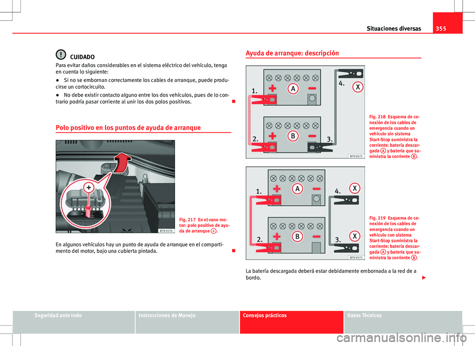 Seat Alhambra 2012 Manual del propietario (in Spanish) 355
Situaciones diversas
CUIDADO
Para evitar daños considerables en el sistema eléctrico del vehículo, tenga
en cuenta lo siguiente:
● Si no se embornan correctamente los cables de arranque, pued Seat Alhambra 2012 Manual del propietario (in Spanish) 355
Situaciones diversas
CUIDADO
Para evitar daños considerables en el sistema eléctrico del vehículo, tenga
en cuenta lo siguiente:
● Si no se embornan correctamente los cables de arranque, pued