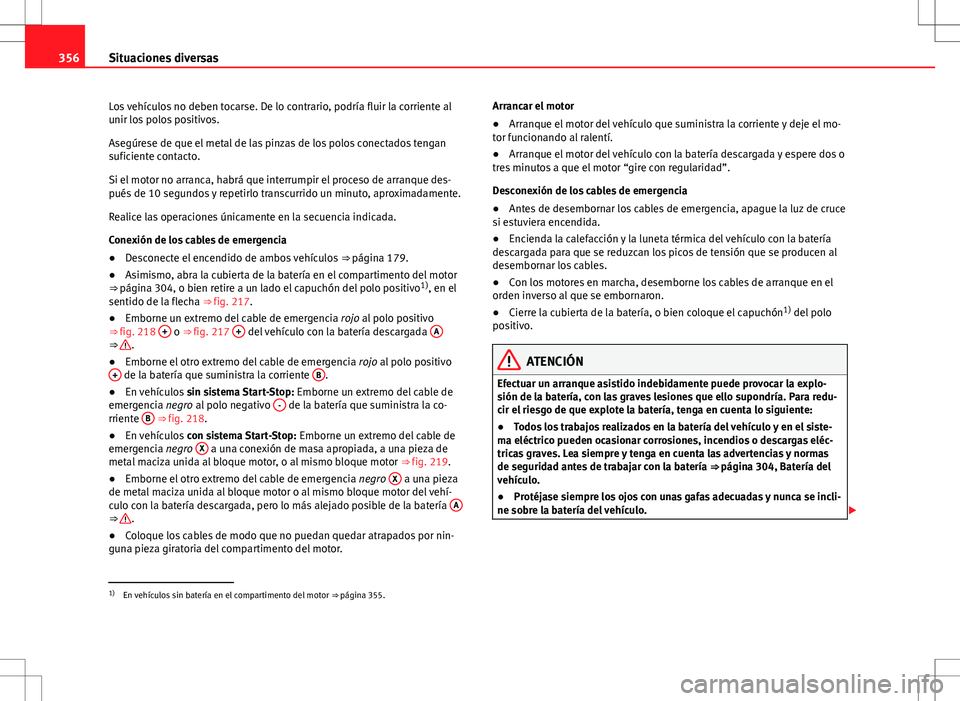 Seat Alhambra 2012 Manual del propietario (in Spanish) 356Situaciones diversas
Los vehículos no deben tocarse. De lo contrario, podría fluir la corriente al
unir los polos positivos.
Asegúrese de que el metal de las pinzas de los polos conectados tenga Seat Alhambra 2012 Manual del propietario (in Spanish) 356Situaciones diversas
Los vehículos no deben tocarse. De lo contrario, podría fluir la corriente al
unir los polos positivos.
Asegúrese de que el metal de las pinzas de los polos conectados tenga