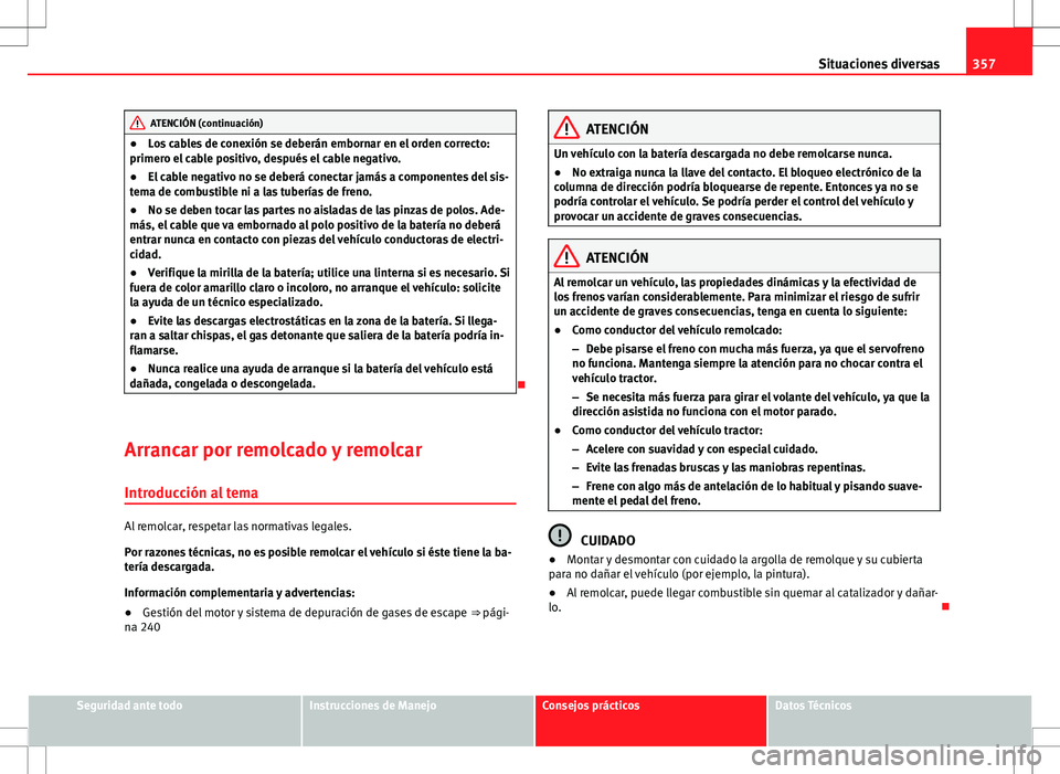 Seat Alhambra 2012 Manual del propietario (in Spanish) 357
Situaciones diversas
ATENCIÓN (continuación)
● Los cables de conexión se deberán embornar en el orden correcto:
primero el cable positivo, después el cable negativo.
● El cable negativo n Seat Alhambra 2012 Manual del propietario (in Spanish) 357
Situaciones diversas
ATENCIÓN (continuación)
● Los cables de conexión se deberán embornar en el orden correcto:
primero el cable positivo, después el cable negativo.
● El cable negativo n