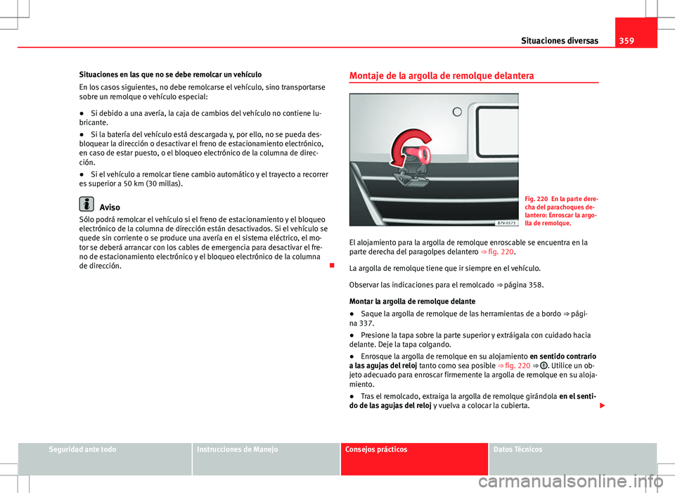 Seat Alhambra 2012 Manual del propietario (in Spanish) 359
Situaciones diversas
Situaciones en las que no se debe remolcar un vehículo
En los casos siguientes, no debe remolcarse el vehículo, sino transportarse
sobre un remolque o vehículo especial:
Seat Alhambra 2012 Manual del propietario (in Spanish) 359
Situaciones diversas
Situaciones en las que no se debe remolcar un vehículo
En los casos siguientes, no debe remolcarse el vehículo, sino transportarse
sobre un remolque o vehículo especial: