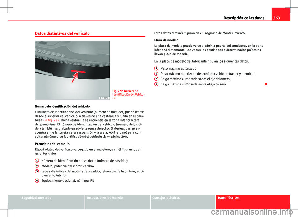 Seat Alhambra 2012 Manual del propietario (in Spanish) 363
Descripción de los datos
Datos distintivos del vehículo
Fig. 222 Número de
Identificación del Vehícu-
lo.
Número de identificación del vehículo
El número de identificación del vehículo Seat Alhambra 2012 Manual del propietario (in Spanish) 363
Descripción de los datos
Datos distintivos del vehículo
Fig. 222 Número de
Identificación del Vehícu-
lo.
Número de identificación del vehículo
El número de identificación del vehículo