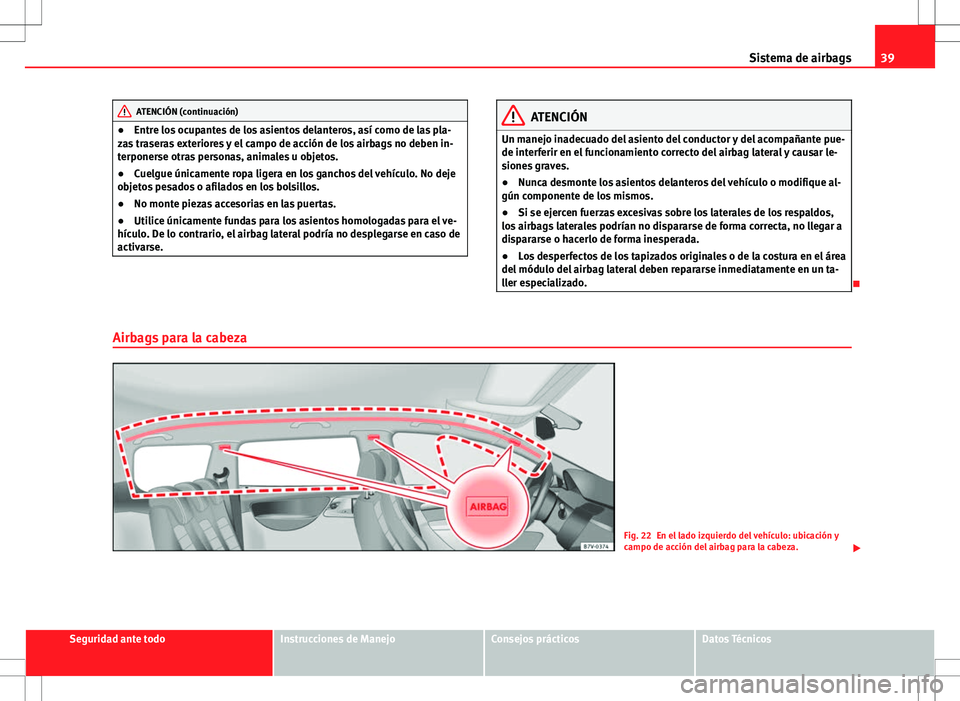 Seat Alhambra 2012 Manual del propietario (in Spanish) 39
Sistema de airbags
ATENCIÓN (continuación)
● Entre los ocupantes de los asientos delanteros, así como de las pla-
zas traseras exteriores y el campo de acción de los airbags no deben in-
terp Seat Alhambra 2012 Manual del propietario (in Spanish) 39
Sistema de airbags
ATENCIÓN (continuación)
● Entre los ocupantes de los asientos delanteros, así como de las pla-
zas traseras exteriores y el campo de acción de los airbags no deben in-
terp