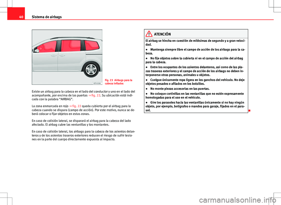 Seat Alhambra 2012 Manual del propietario (in Spanish) 40Sistema de airbags
Fig. 23 Airbags para la
cabeza inflados
Existe un airbag para la cabeza en el lado del conductor y uno en el lado del
acompañante, por encima de las puertas ⇒ fig. 22. Su ub Seat Alhambra 2012 Manual del propietario (in Spanish) 40Sistema de airbags
Fig. 23 Airbags para la
cabeza inflados
Existe un airbag para la cabeza en el lado del conductor y uno en el lado del
acompañante, por encima de las puertas ⇒ fig. 22. Su ub