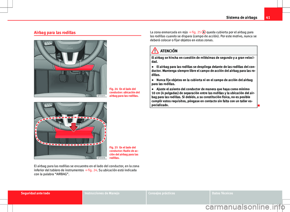 Seat Alhambra 2012 Manual del propietario (in Spanish) 41
Sistema de airbags
Airbag para las rodillas
Fig. 24 En el lado del
conductor: ubicación del
airbag para las rodillas.
Fig. 25 En el lado del
conductor: Radio de ac-
ción del airbag para las
rodil Seat Alhambra 2012 Manual del propietario (in Spanish) 41
Sistema de airbags
Airbag para las rodillas
Fig. 24 En el lado del
conductor: ubicación del
airbag para las rodillas.
Fig. 25 En el lado del
conductor: Radio de ac-
ción del airbag para las
rodil