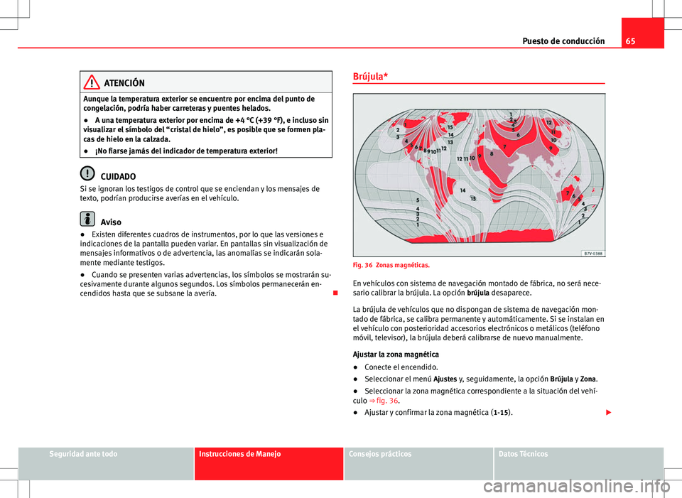 Seat Alhambra 2012  Manual del propietario (in Spanish) 65
Puesto de conducción
ATENCIÓN
Aunque la temperatura exterior se encuentre por encima del punto de
congelación, podría haber carreteras y puentes helados.
● A una temperatura exterior por enci