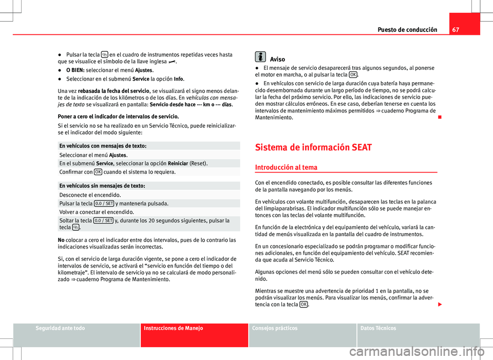 Seat Alhambra 2012  Manual del propietario (in Spanish) 67
Puesto de conducción
● Pulsar la tecla  
 en el cuadro de instrumentos repetidas veces hasta
que se visualice el símbolo de la llave inglesa .
● O BIEN: seleccionar el menú  Ajustes.

