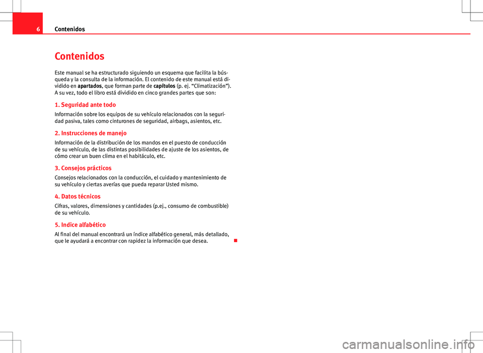 Seat Alhambra 2012 Manual del propietario (in Spanish) 6Contenidos
Contenidos
Este manual se ha estructurado siguiendo un esquema que facilita la bús-
queda y la consulta de la información. El contenido de este manual está di-
vidido en apartados, que Seat Alhambra 2012 Manual del propietario (in Spanish) 6Contenidos
Contenidos
Este manual se ha estructurado siguiendo un esquema que facilita la bús-
queda y la consulta de la información. El contenido de este manual está di-
vidido en apartados, que