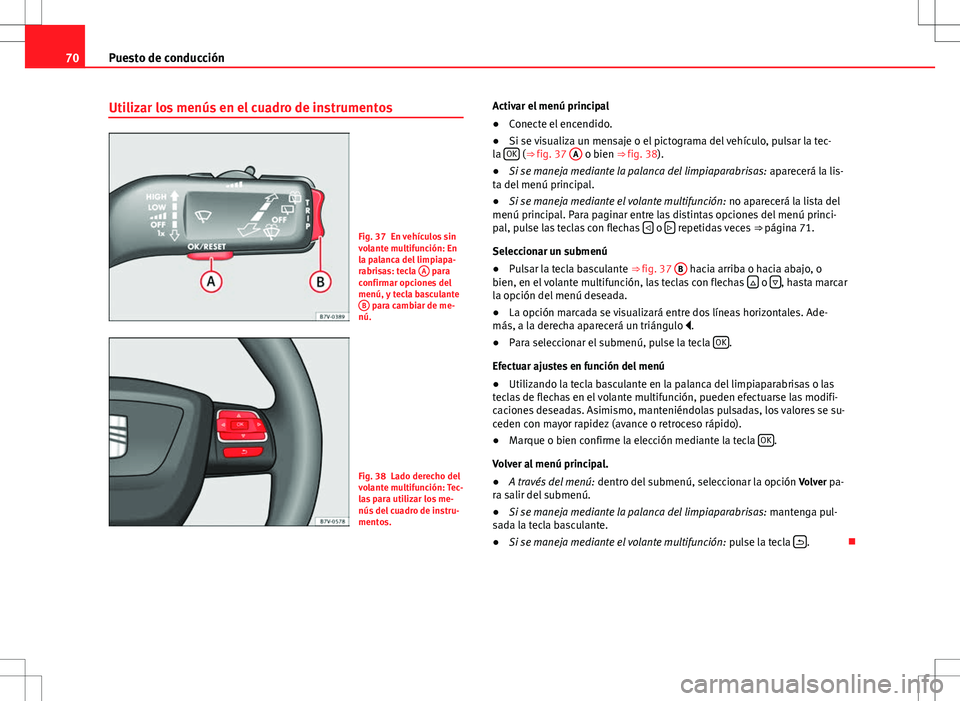 Seat Alhambra 2012  Manual del propietario (in Spanish) 70Puesto de conducción
Utilizar los menús en el cuadro de instrumentos
Fig. 37 En vehículos sin
volante multifunción: En
la palanca del limpiapa-
rabrisas: tecla  A
 para
confirmar opciones del
me