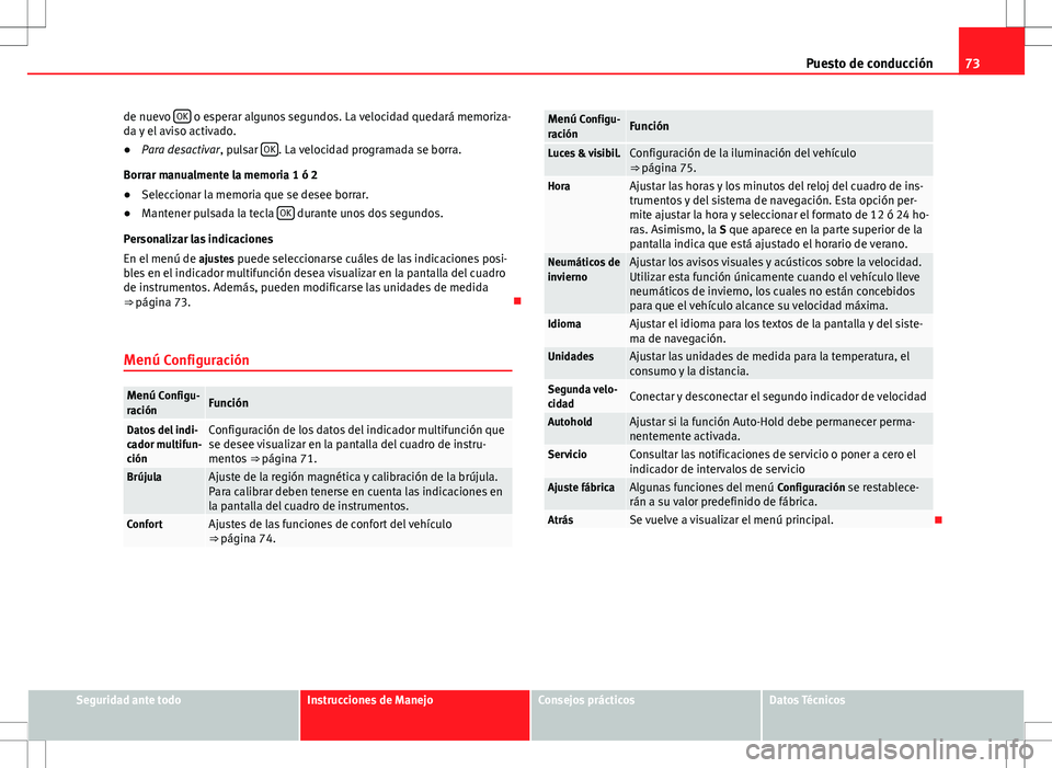Seat Alhambra 2012  Manual del propietario (in Spanish) 73
Puesto de conducción
de nuevo  OK
 o esperar algunos segundos. La velocidad quedará memoriza-
da y el aviso activado.
● Para desactivar, pulsar  OK
. La velocidad programada se borra.
Borrar ma