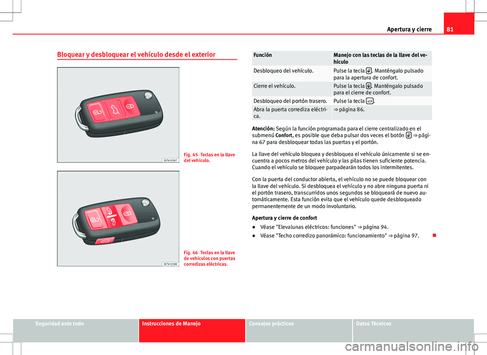 Seat Alhambra 2012  Manual del propietario (in Spanish) 81
Apertura y cierre
Bloquear y desbloquear el vehículo desde el exterior
Fig. 45 Teclas en la llave
del vehículo.
Fig. 46 Teclas en la llave
de vehículos con puertas
corredizas eléctricas.
Funci