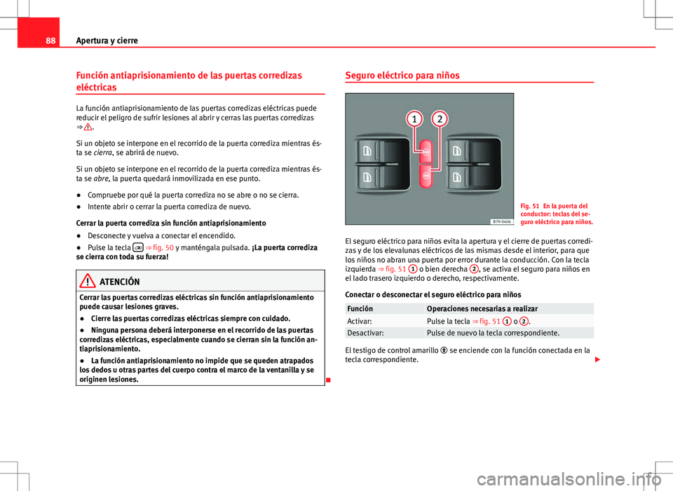 Seat Alhambra 2012  Manual del propietario (in Spanish) 88Apertura y cierre
Función antiaprisionamiento de las puertas corredizas
eléctricas
La función antiaprisionamiento de las puertas corredizas eléctricas puede
reducir el peligro de sufrir lesiones