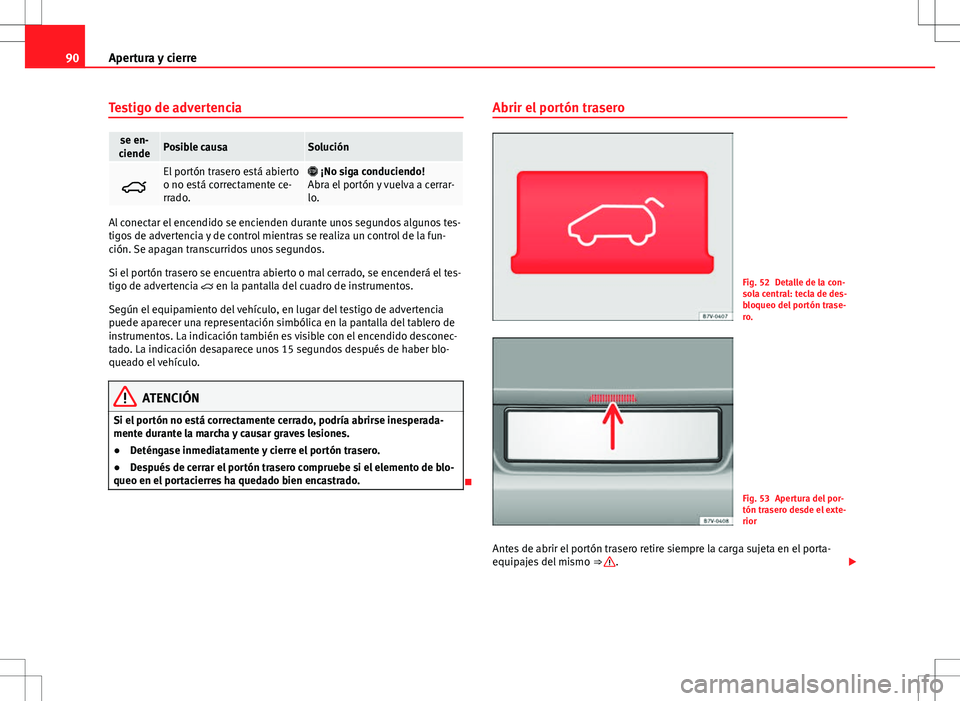 Seat Alhambra 2012 Manual del propietario (in Spanish) 90Apertura y cierre
Testigo de advertencia
se en-
ciendePosible causaSolución
El portón trasero está abierto
o no está correctamente ce-
rrado. ¡No siga conduciendo!
Abra el portón y vuel Seat Alhambra 2012 Manual del propietario (in Spanish) 90Apertura y cierre
Testigo de advertencia
se en-
ciendePosible causaSolución
El portón trasero está abierto
o no está correctamente ce-
rrado. ¡No siga conduciendo!
Abra el portón y vuel