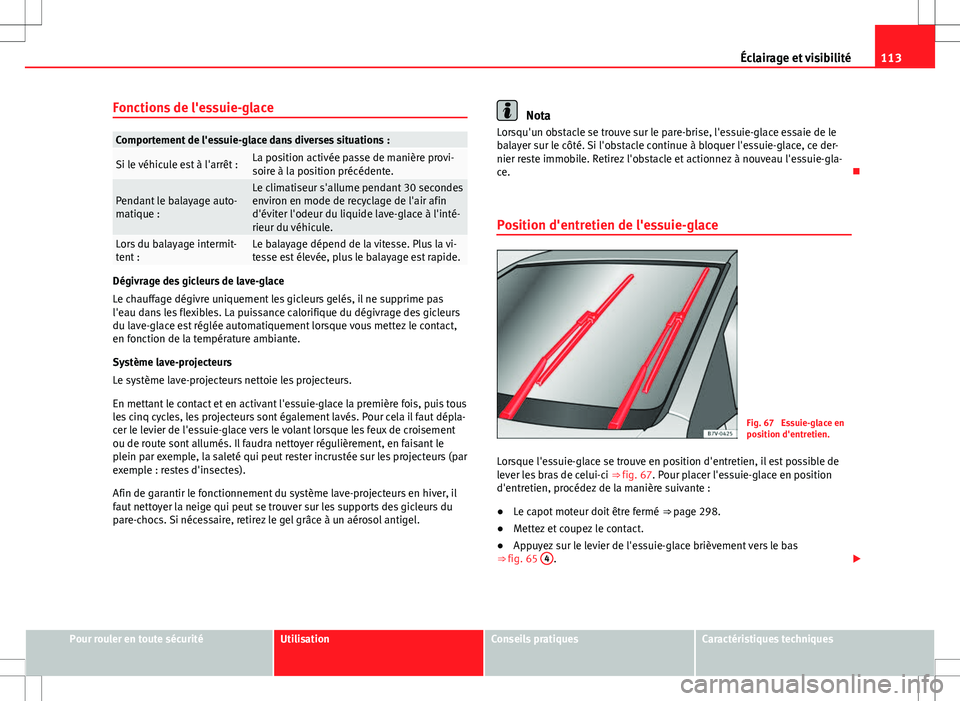 Seat Alhambra 2012  Manuel du propriétaire (in French)  113
Éclairage et visibilité
Fonctions de l'essuie-glace
Comportement de l'essuie-glace dans diverses situations :
Si le véhicule est à l'arrêt :La position activée passe de manière 
