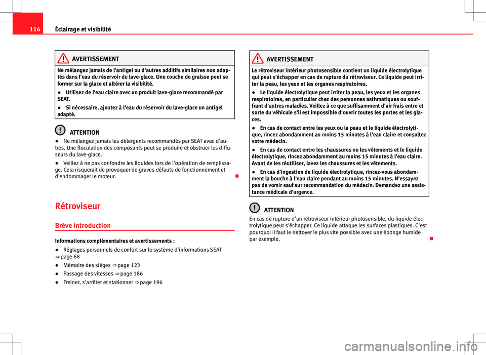 Seat Alhambra 2012  Manuel du propriétaire (in French)  116Éclairage et visibilité
AVERTISSEMENT
Ne mélangez jamais de l'antigel ou d'autres additifs similaires non adap-
tés dans l'eau du réservoir du lave-glace. Une couche de graisse peu