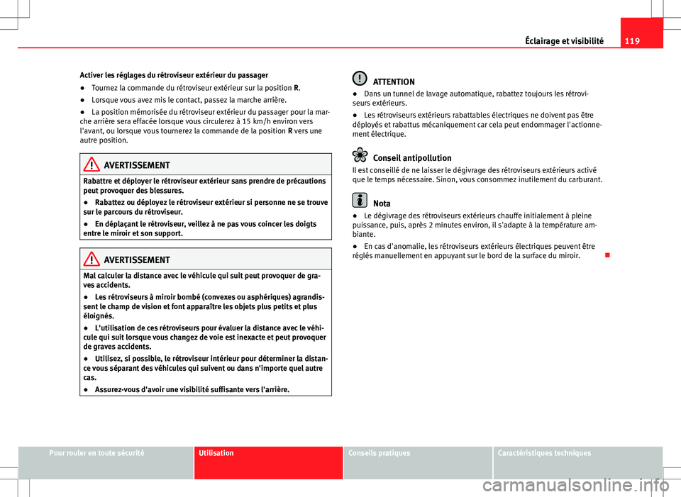 Seat Alhambra 2012  Manuel du propriétaire (in French)  119
Éclairage et visibilité
Activer les réglages du rétroviseur extérieur du passager
● Tournez la commande du rétroviseur extérieur sur la position  R.
● Lorsque vous avez mis le contact, 