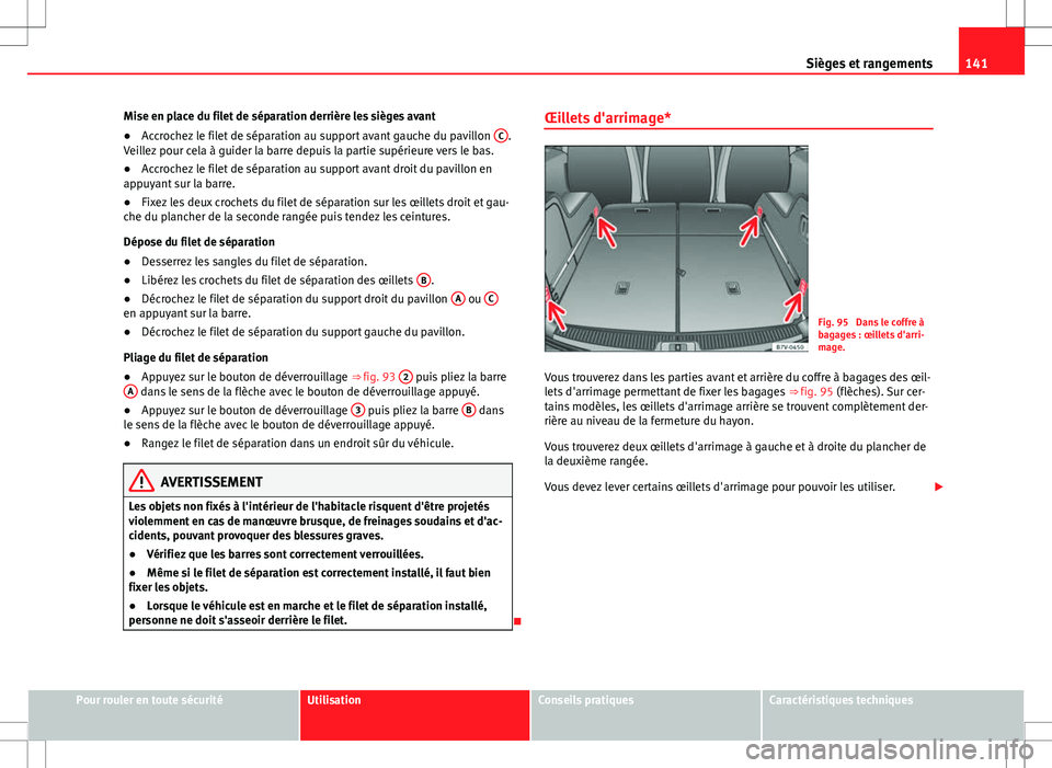 Seat Alhambra 2012  Manuel du propriétaire (in French)  141
Sièges et rangements
Mise en place du filet de séparation derrière les sièges avant
● Accrochez le filet de séparation au support avant gauche du pavillon  C
.
Veillez pour cela à guider l