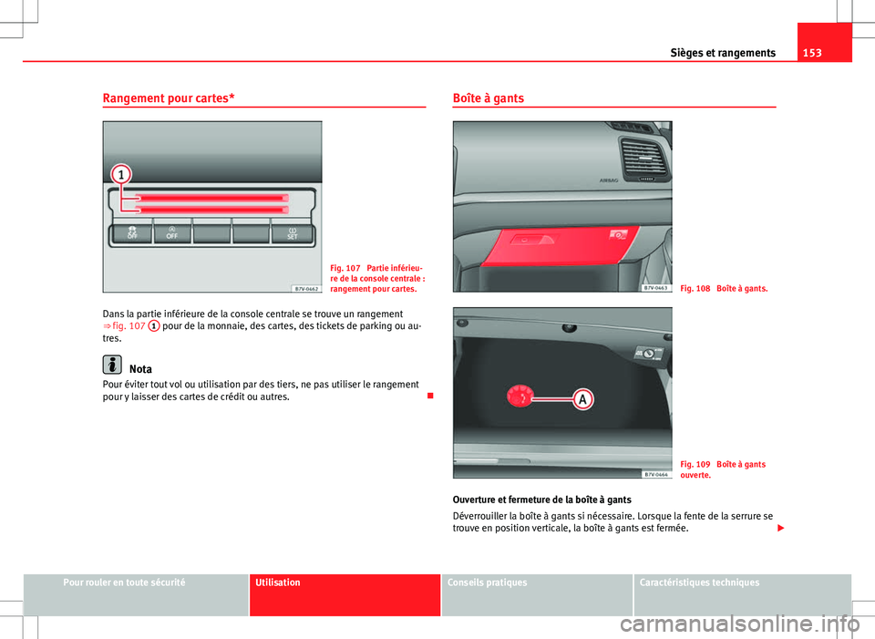 Seat Alhambra 2012  Manuel du propriétaire (in French)  153
Sièges et rangements
Rangement pour cartes*
Fig. 107  Partie inférieu-
re de la console centrale :
rangement pour cartes.
Dans la partie inférieure de la console centrale se trouve un rangement