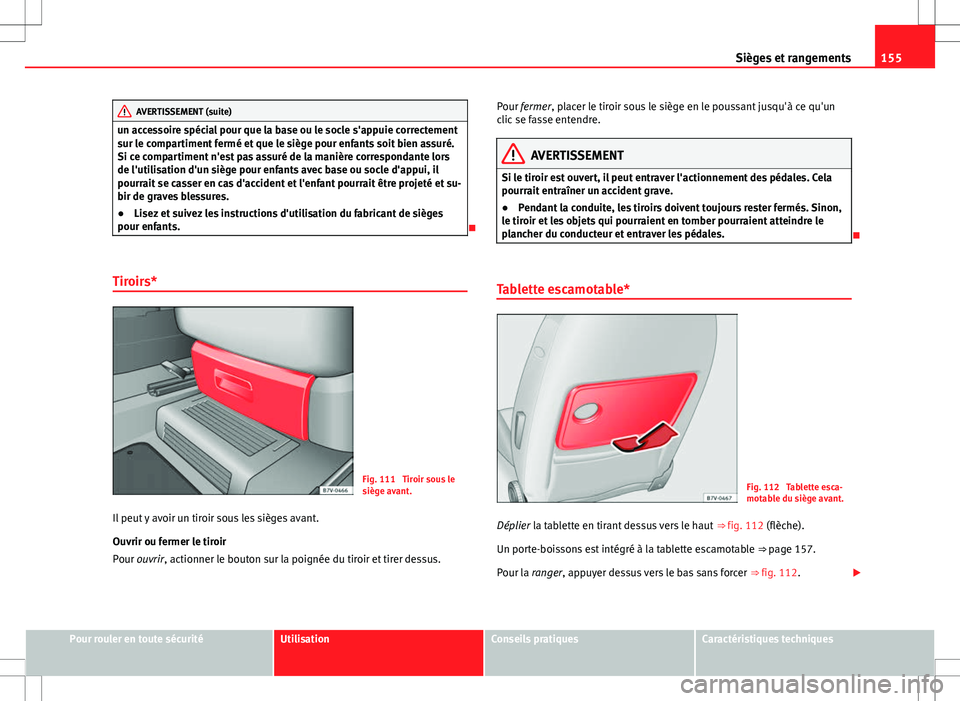 Seat Alhambra 2012  Manuel du propriétaire (in French)  155
Sièges et rangements
AVERTISSEMENT (suite)
un accessoire spécial pour que la base ou le socle s'appuie correctement
sur le compartiment fermé et que le siège pour enfants soit bien assuré