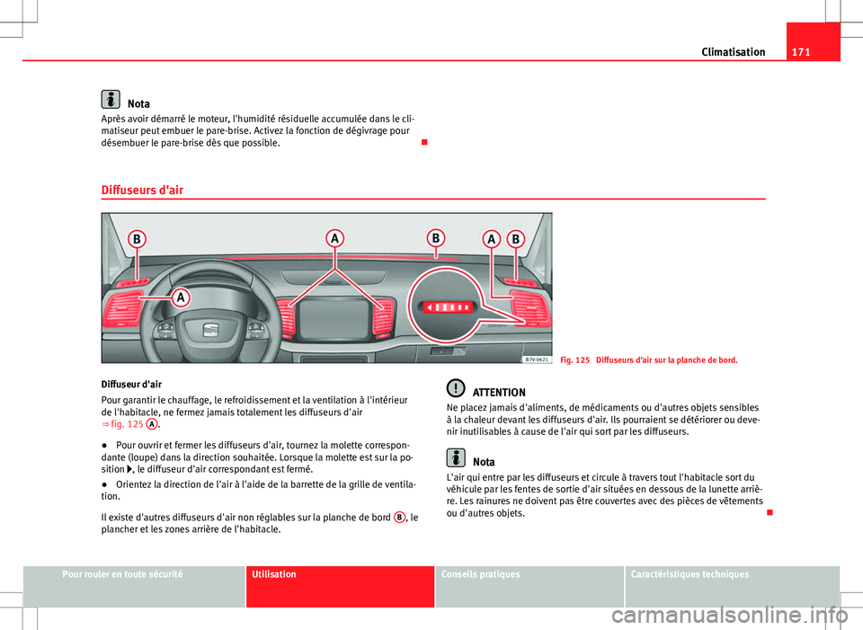 Seat Alhambra 2012  Manuel du propriétaire (in French)  171
Climatisation
Nota
Après avoir démarré le moteur, l'humidité résiduelle accumulée dans le cli-
matiseur peut embuer le pare-brise. Activez la fonction de dégivrage pour
désembuer le pa