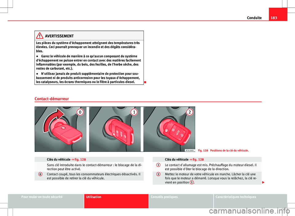Seat Alhambra 2012  Manuel du propriétaire (in French)  183
Conduite
AVERTISSEMENT
Les pièces du système d'échappement atteignent des températures très
élevées. Ceci pourrait provoquer un incendie et des dégâts considéra-
bles.
● Garez le v